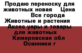 Продаю переноску для животных новая! › Цена ­ 500 - Все города Животные и растения » Аксесcуары и товары для животных   . Кемеровская обл.,Осинники г.